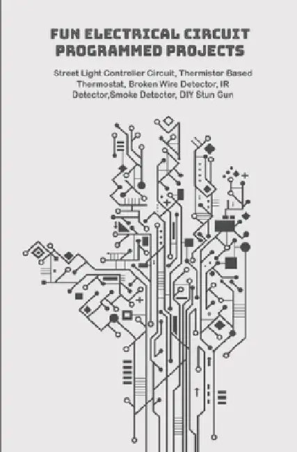Fun Electrical Circuit Programmed Projects with Hands On: Street Light Controller Circuit, Thermistor Based Thermostat, Broken Wire Detector, IR Detec by Ambika Parameswari K