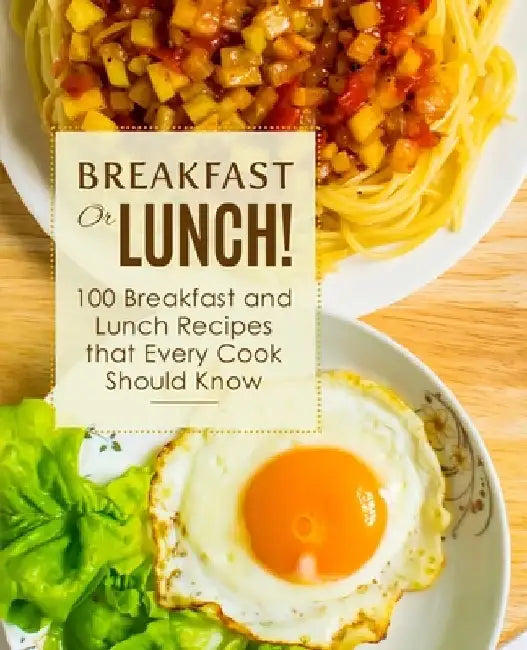 Breakfast or Lunch!: 100 Breakfast and Lunch Recipes that Every Cook Should Know by Booksumo Press