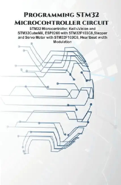 Programming STM32 Microcontroller circuit: STM32 Microcontroller, Keil uVision and STM32CubeMX, ESP8266 with STM32F103C8, Stepper & Servo Motor with S by Ambika Parameswari K