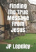 Finding the True Message From Jesus by Jp Lepeley