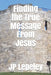 Finding the True Message From Jesus by Jp Lepeley