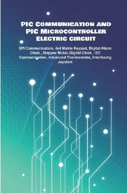 PIC Communication and PIC Microcontroller Electric circuit Projects Handson: SPI Communication, 4x4 Matrix Keypad, Digital Alarm Clock, Stepper Motor, by Ambika Parameswari K