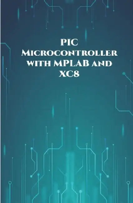 PIC Microcontroller with MPLAB and XC8 projects handson: High/Low Voltage Detection and Protection, IR Remote, UART Communication, Servo Motor, 7 Segm by Ambika Parameswari K