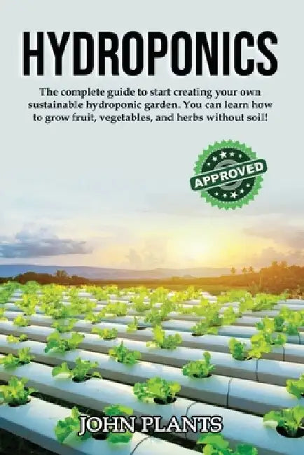 Hydroponics: The complete guide to start creating your own sustainable hydroponic garden. You can learn how to grow fruit, vegetabl by John Plants
