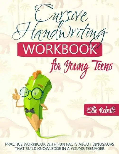 Cursive Handwriting Workbook for Young Teens: Practice Workbook with Fun Facts about Dinosaurs that Build Knowledge in a Young Teenager by Ellie Roberts