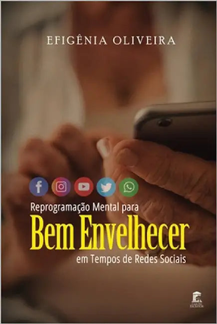 Reprogramação Mental para Bem Envelhecer em Tempos de Redes Sociais by Oliveira, Efigênia