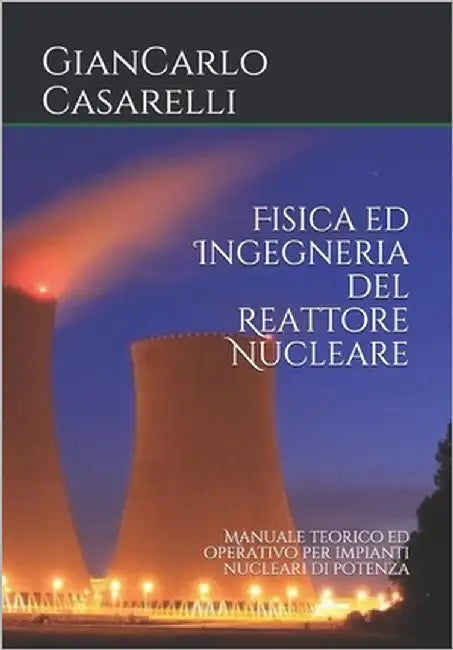Fisica ed Ingegneria del Reattore Nucleare: Manuale teorico ed operativo per impianti nucleari di potenza by Casarelli, Stefano B.