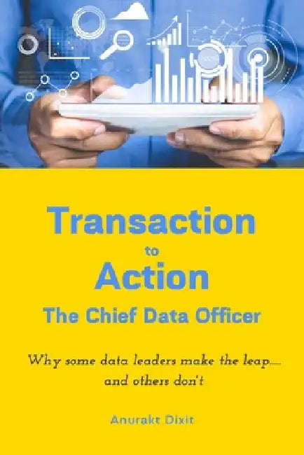Transaction to Action - The Chief Data Officer by Anurakt Dixit