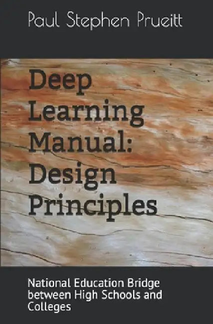 Deep Learning Manual: Design Principles: National Education Bridge between High Schools and Colleges by Paul Stephen Prueitt