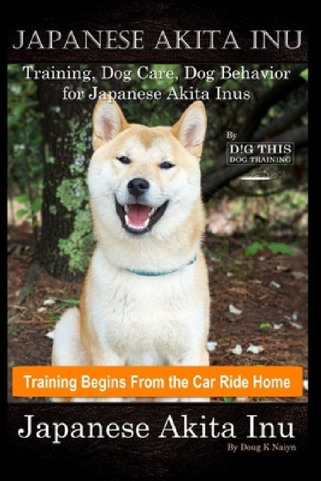 Japanese Akita Inu Training, Dog Care, Dog Behavior, for Japanese Akita Inus By D!G THIS DOG Training, Training Begins From the Car Ride Home, Japanes by Doug K. Naiyn