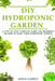 DIY Hydroponic Gardens: A Step by Step the complete guide for beginners on how to build their hydroponic gardens by Denis Garret