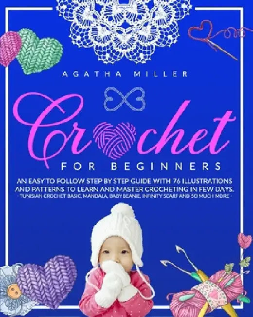 Crochet for Beginners: An Easy to Follow Step by Step Guide with 76 Illustrations and Patterns to Learn and Master Crocheting in few Days. -T by Agatha Miller