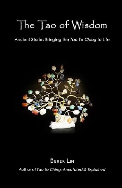 The Tao of Wisdom: Ancient Stories Bringing the Tao Te Ching to Life by Derek Lin