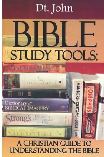Bible Study Tools: A Christian Guide to Understanding the Bible by Dt John