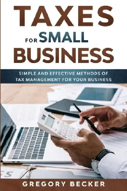 Taxes for Small Business: Simple and Effective Methods of Tax Management for your Business by Gregory Becker
