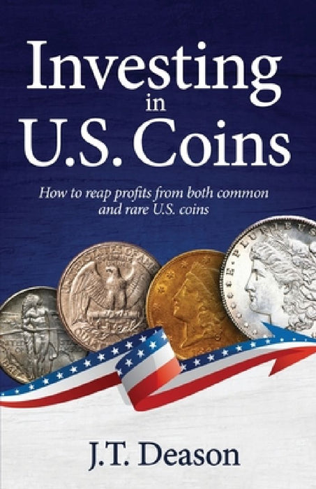 Investing in U.S. Coins: How to reap profits from both common and rare U.S. coins by J. T. Deason