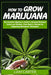 How to Grow Marijuana: The Complete Beginner's Guide to Growing Marijuana Indoor and Outdoor. From Seed to Harvest by Integrating Hydroponic Technique by Liam Carter