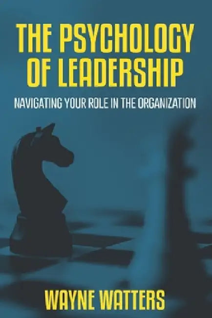 The Psychology of Leadership: Navigating Your Role in the Organization by Wayne Watters