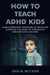 How To Teach ADHD Kids: Simple Parenting Strategies to Train and Discipline The Brain of Hyperactive and Impulsive Children by Ann R. Sutton