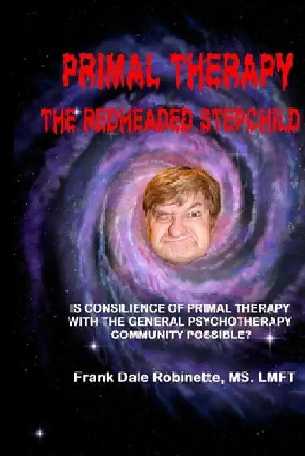 Primal Therapy The Redheaded Stepchild: Is Consilience of Primal Therapy with the General Psychotherapy Community Possible? by Frank Dale Robinette Lmft
