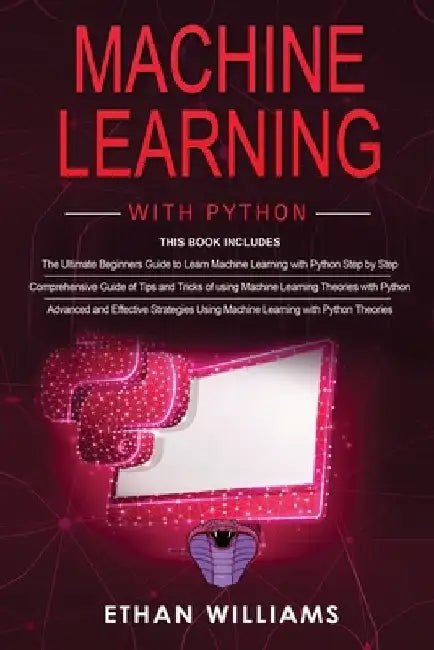 Machine Learning With Python: 3 Books in 1 - The Ultimate Beginners Guide & a Comprehensive Guide of Tips and Tricks & Advanced and Effective Strate by Ethan Williams