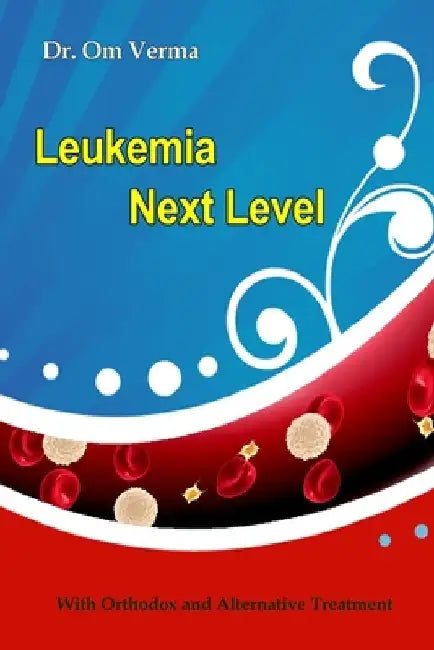 Leukemia Next Level: With Orthodox and Alternative Treatment by Aishvarya Sharma