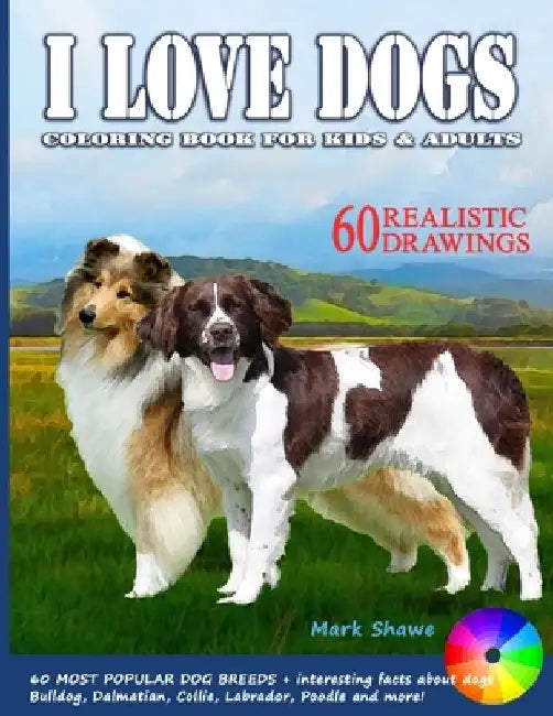 I LOVE DOGS. Coloring Book for Kids & Adults: 60 Most Popular Dog Breeds + interesting facts about dogs by Mark Shawe