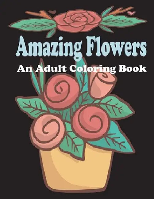 amazing flowers: An Adult Coloring Book: Patterns, Decorations, Inspirational, Stress Relief and Relaxation by Dichar Rikach