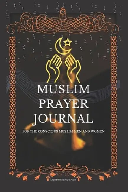 Muslim Prayer Journal for the conscious muslim men and women: An islamic journal for muslims: way to get closer to Allah by Mohammad Nure Alam