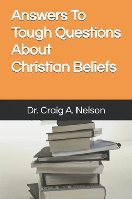 Answers To Tough Questions About Christian Beliefs by Craig Alan Nelson