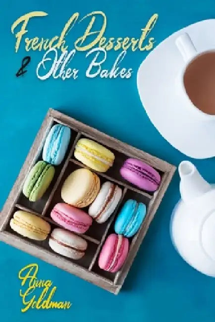French Desserts & Other Bakes: Master Baking Insanely Delicious Desserts with 650 Recipes! by Anna Goldman