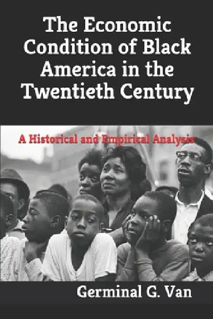 The Economic Condition of Black America in the Twentieth Century: A Historical and Empirical Analysis by Kyle Vincent Tenety