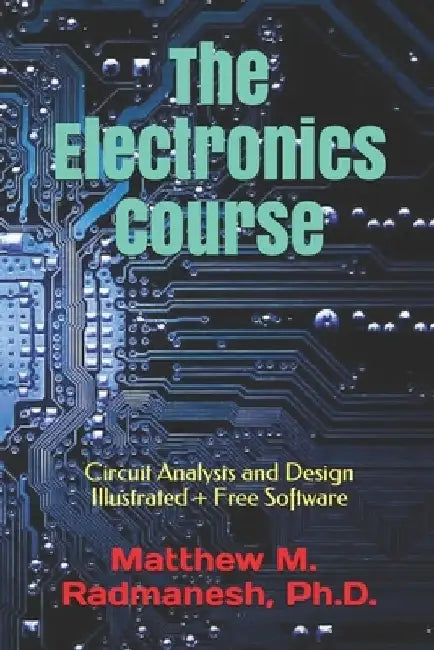 The Electronics Course: Circuit Analysis and Design Illustrated by Matthew M. Radmanesh