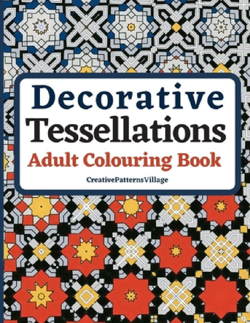 Decorative Tessellations Adult Colouring Book: 50+ Amazing Tessellations & Geometric Pattern Designs Colouring Pages and Sheets for Relaxation, Stress by Creativepatternsvillage