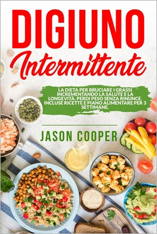 Il Digiuno Intermittente: La dieta per bruciare i grassi incrementando la salute e la longevità. Perdi peso senza rinunce. Incluse ricette e pia by Jason Cooper