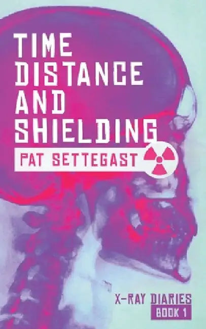 Time, Distance, and Shielding: A Radiographic Thriller by Pat Settegast