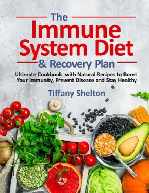 The Immune System Diet and Recovery Plan: Ultimate Cookbook with Natural Recipes to Boost Your Immunity, Prevent Disease and Stay Healthy by Tiffany Shelton