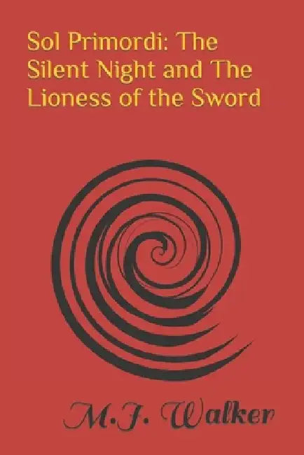 Sol Primordi: The Silent Night and The Lioness of the Sword by M. J. Walker