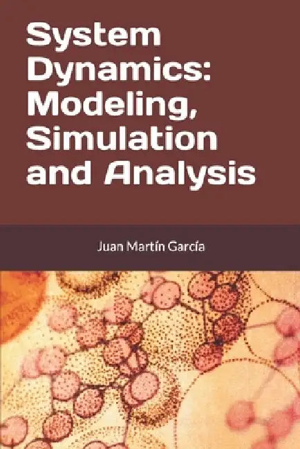 System Dynamics: Modeling, Simulation and Analysis: Practical guide with examples for the design of industrial, economic, biological, engineering and by Juan Martín García