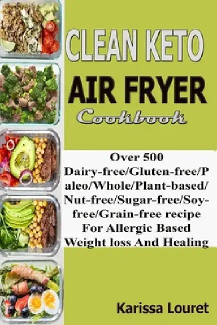 Clean Keto Air Fryer Cookbook: Over 500 Dairy-Free/Gluten-Free/Paleo/Whole/Plant-base/Nut-Free/Sugar-Free/Soy-Free/Grain-Free Recipe For Allergy Base by Karissa Louret