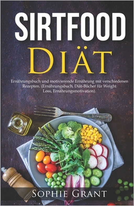 SIRTFOOD Diät: Ernährungsbuch und motivierende Ernährung mit verschiedenen Rezepten. (Ernährungsbuch, Diät-Bücher für Weight Loss, Er by Sophie Grant