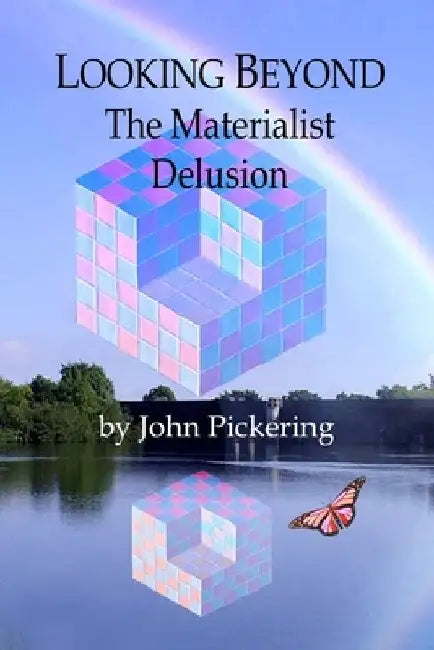 Looking Beyond: The Materialist Delusion by John Pickering