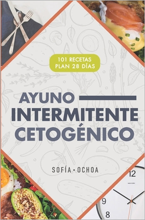 Ayuno Intermitente cetogénico: 101 recetas cetogénicas y protocolos de ayuno para potenciar tu salud y quemar grasa más rápido by Sofía Ochoa