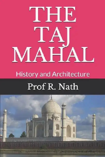 The Taj Mahal: History and Architecture by Ajay Nath