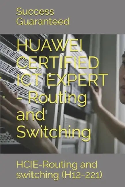 HUAWEI CERTIFIED ICT EXPERT - Routing and Switching: HCIE-Routing and switching (H12-221) by Success Guaranteed