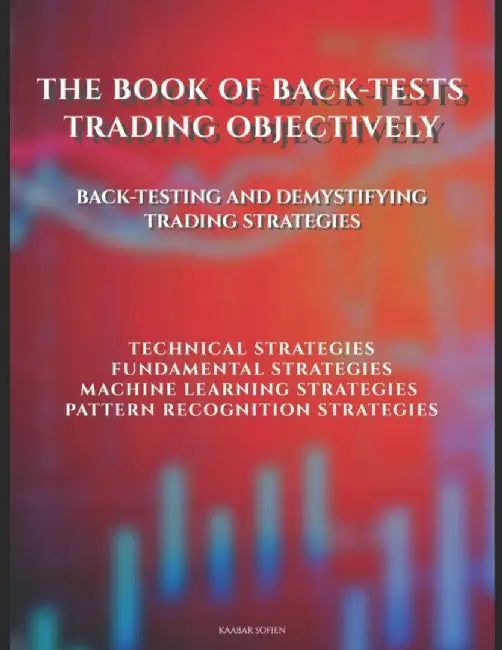 The Book of Back-tests: Trading Objectively: Back-testing and demystifying trading strategies by Kaabar, Sofien