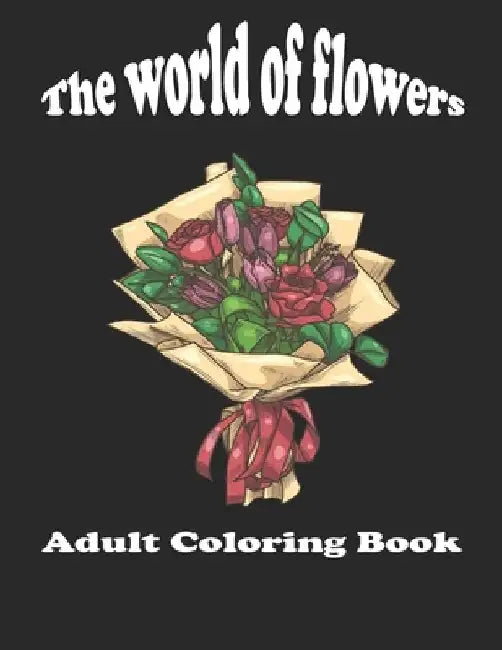 World Of Flowers - Adult Coloring Book: New and Exclusive / Stress Relieving and Relaxation by Medox Wan