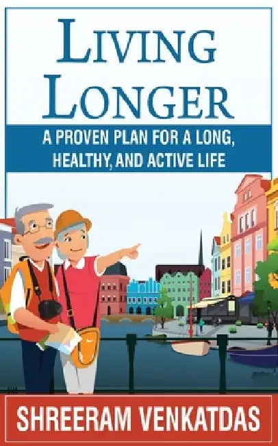 Living Longer: A Proven Plan for a Long, Healthy, and Active Life by Shreeram C. Venkatdas