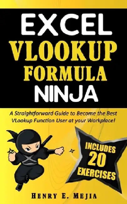 Excel Vlookup Formula Ninja: A Straightforward Guide to Become the Best VLookup Function User at your Workplace! by Henry E. Mejia
