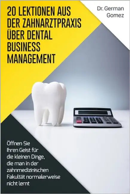 20 Lektionen aus der Zahnarztpraxis über Dental Business Management: Öffnen Sie Ihren Geist für die kleinen Dinge, die man in der zahnmedizinischen Fa by Gomez, German